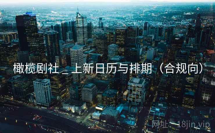 橄榄剧社 _ 上新日历与排期（合规向）