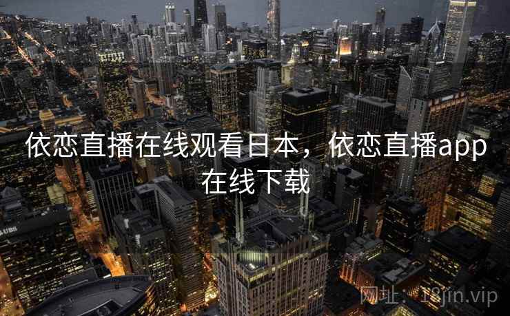 依恋直播在线观看日本，依恋直播app在线下载