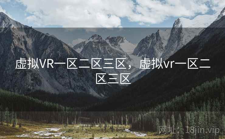 虚拟VR一区二区三区，虚拟vr一区二区三区