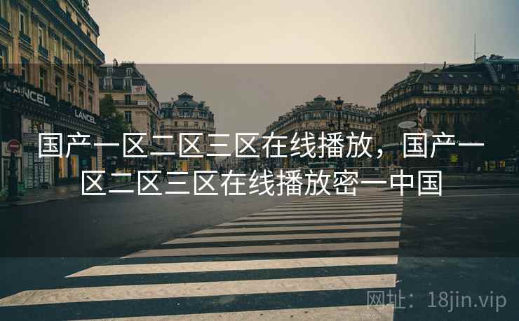 国产一区二区三区在线播放,国产一区二区三区在线播放密一中国 国产一区二区三区在线播放,国产一区二区三区在线播放密一中国