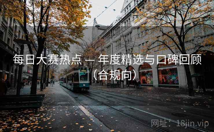 每日大赛热点 — 年度精选与口碑回顾（合规向）