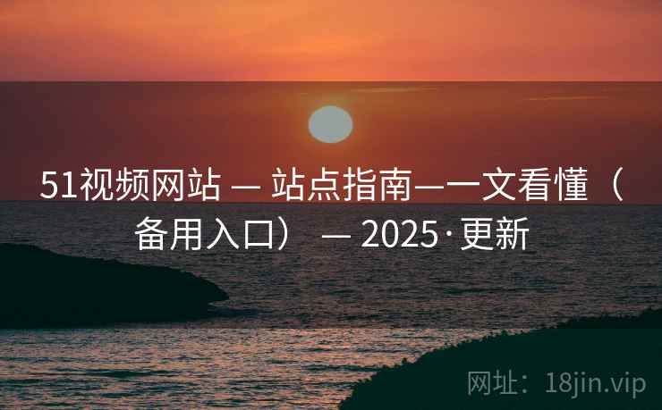51视频网站 — 站点指南—一文看懂(备用入口) — 2025·更新 51视频网站 — 站点指南—一文看懂(备用入口) — 2025·更新