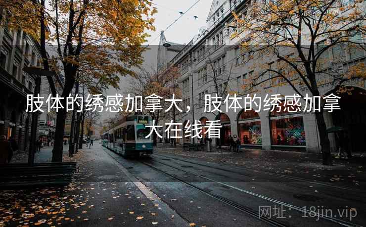 肢体的绣感加拿大，肢体的绣感加拿大在线看