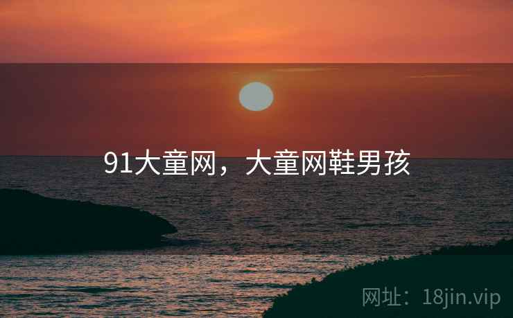 91大童网，大童网鞋男孩