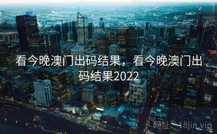看今晚澳门出码结果，看今晚澳门出码结果2022
