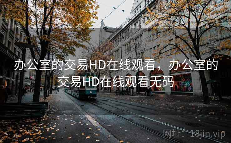 办公室的交易HD在线观看，办公室的交易HD在线观看无码