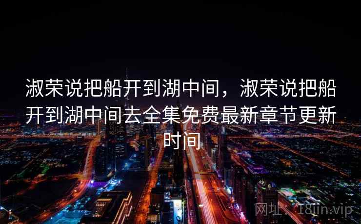 淑荣说把船开到湖中间，淑荣说把船开到湖中间去全集免费最新章节更新时间