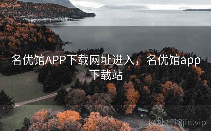 名优馆APP下载网址进入，名优馆app下载站