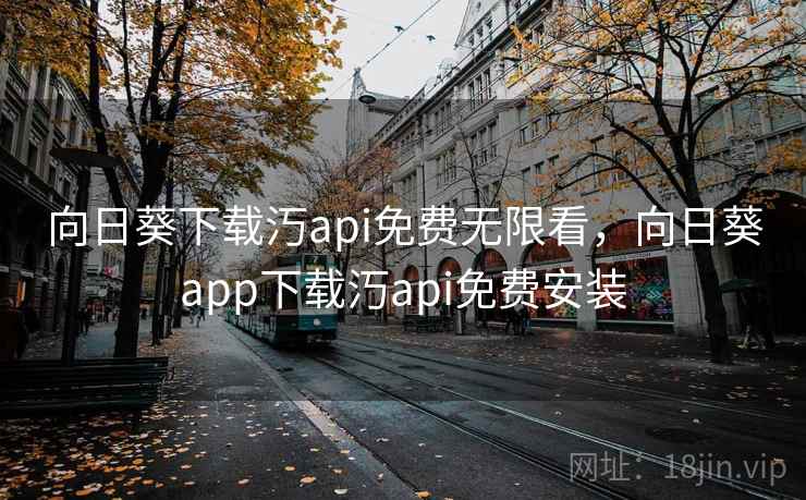 向日葵下载汅api免费无限看，向日葵app下载汅api免费安装