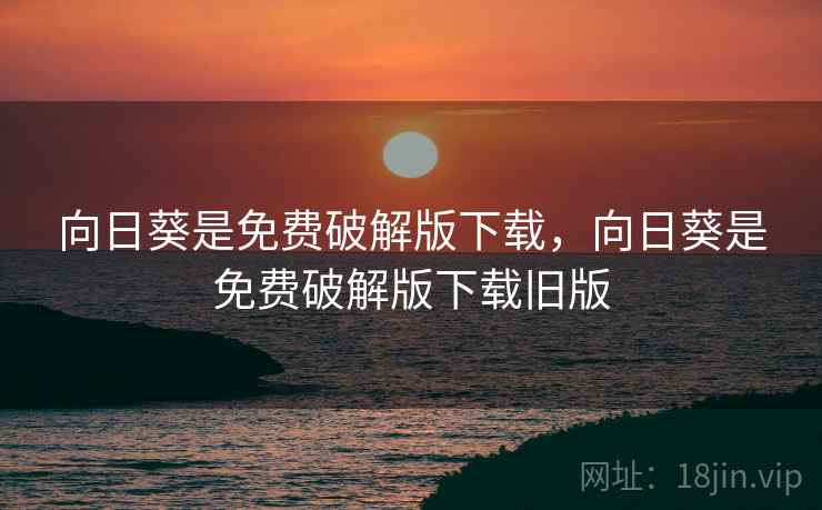 向日葵是免费破解版下载，向日葵是免费破解版下载旧版