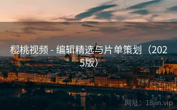 樱桃视频 - 编辑精选与片单策划（2025版）