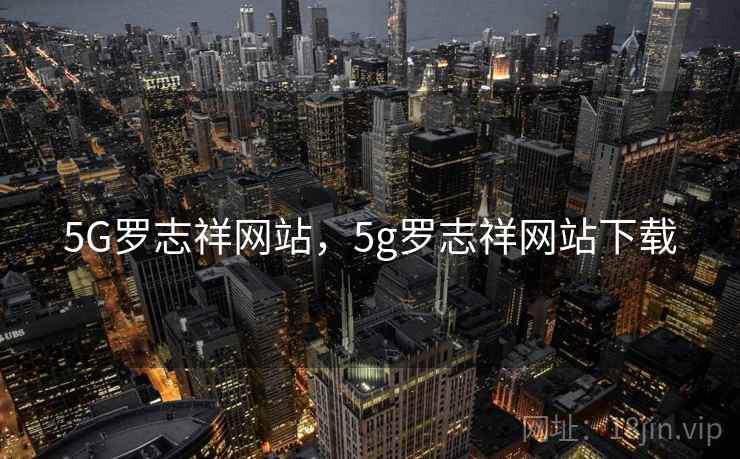 5G罗志祥网站,5g罗志祥网站下载 5G罗志祥网站,5g罗志祥网站下载